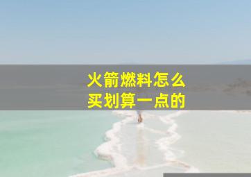 火箭燃料怎么买划算一点的