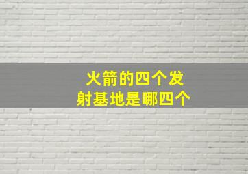 火箭的四个发射基地是哪四个