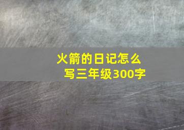 火箭的日记怎么写三年级300字