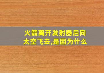 火箭离开发射器后向太空飞去,是因为什么