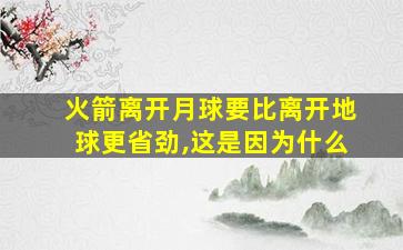 火箭离开月球要比离开地球更省劲,这是因为什么