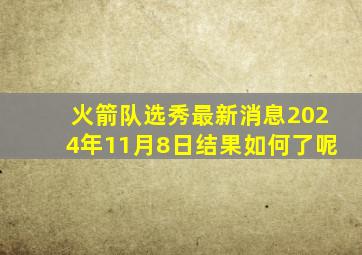 火箭队选秀最新消息2024年11月8日结果如何了呢