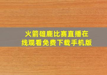 火箭雄鹿比赛直播在线观看免费下载手机版