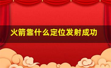 火箭靠什么定位发射成功