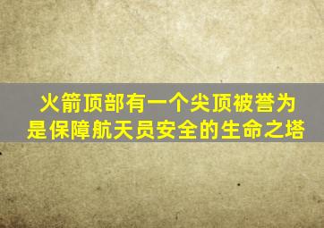 火箭顶部有一个尖顶被誉为是保障航天员安全的生命之塔