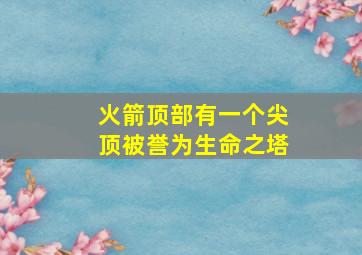 火箭顶部有一个尖顶被誉为生命之塔