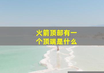 火箭顶部有一个顶端是什么