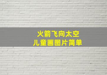 火箭飞向太空儿童画图片简单