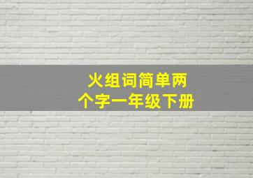 火组词简单两个字一年级下册