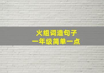 火组词造句子一年级简单一点