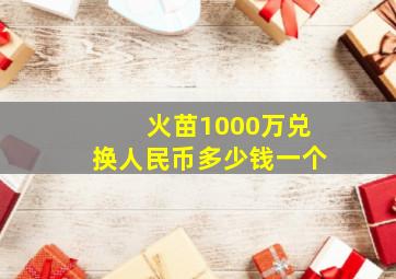 火苗1000万兑换人民币多少钱一个