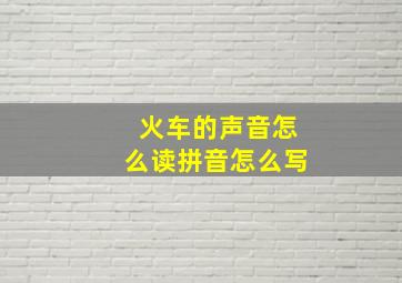 火车的声音怎么读拼音怎么写