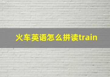 火车英语怎么拼读train