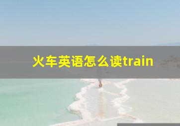 火车英语怎么读train