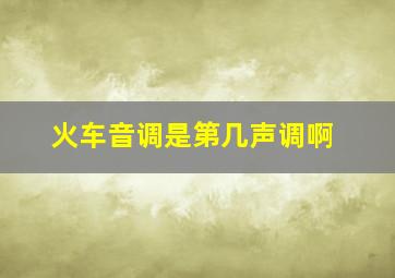 火车音调是第几声调啊