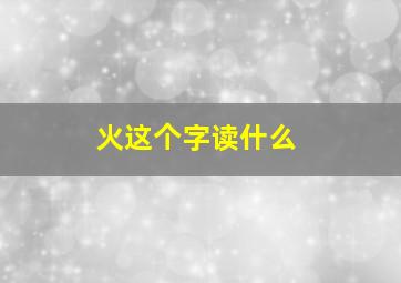 火这个字读什么