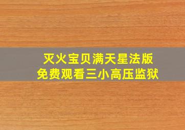 灭火宝贝满天星法版免费观看三小高压监狱