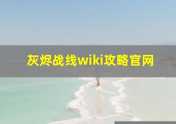 灰烬战线wiki攻略官网