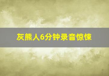 灰熊人6分钟录音惊悚