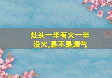 灶头一半有火一半没火,是不是漏气