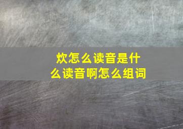 炊怎么读音是什么读音啊怎么组词