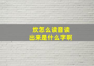 炊怎么读音读出来是什么字啊