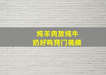 炖羊肉放纯牛奶好吗窍门视频