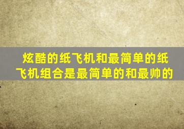 炫酷的纸飞机和最简单的纸飞机组合是最简单的和最帅的