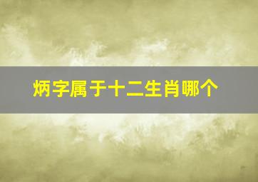 炳字属于十二生肖哪个