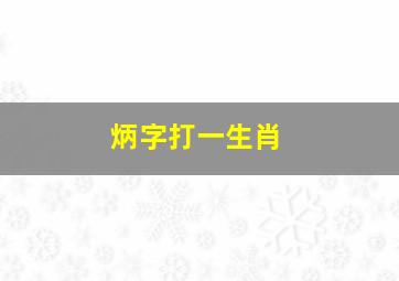 炳字打一生肖