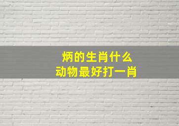 炳的生肖什么动物最好打一肖