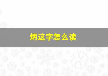 炳这字怎么读