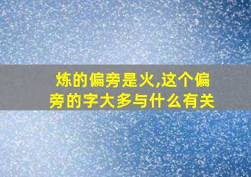 炼的偏旁是火,这个偏旁的字大多与什么有关