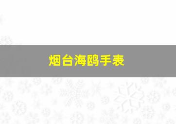 烟台海鸥手表