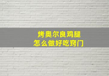 烤奥尔良鸡腿怎么做好吃窍门