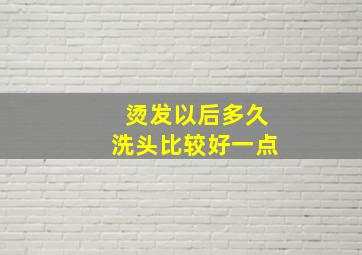 烫发以后多久洗头比较好一点