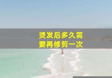 烫发后多久需要再修剪一次