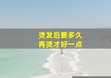 烫发后要多久再烫才好一点