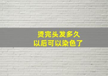 烫完头发多久以后可以染色了