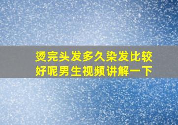 烫完头发多久染发比较好呢男生视频讲解一下