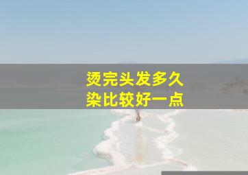 烫完头发多久染比较好一点