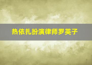 热依扎扮演律师罗英子