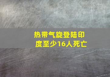 热带气旋登陆印度至少16人死亡