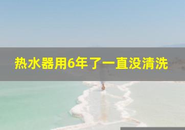 热水器用6年了一直没清洗