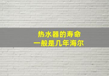 热水器的寿命一般是几年海尔