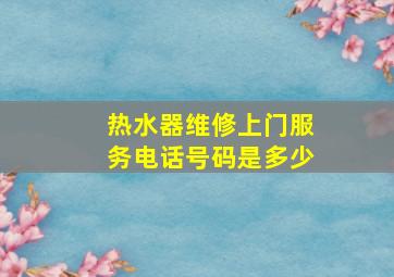 热水器维修上门服务电话号码是多少