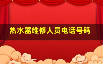 热水器维修人员电话号码