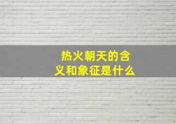 热火朝天的含义和象征是什么