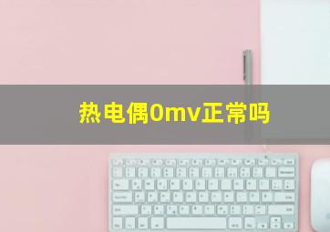 热电偶0mv正常吗