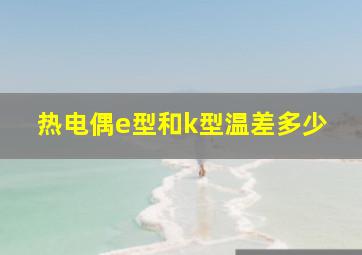 热电偶e型和k型温差多少